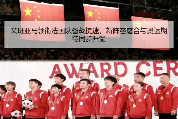 文班亚马领衔法国队备战提速，新阵容磨合与奥运期待同步升温